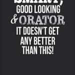 Smart, Good Looking & Orator , It Doesn't Get Any Better Than This!: Blank Line Notebook / Journal Gift Idea
