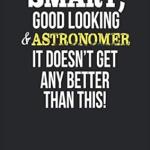 Smart, Good Looking & Astronomer , It Doesn't Get Any Better Than This!: Blank Line Notebook / Journal Gift Idea