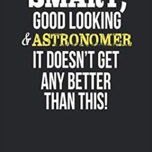 Smart, Good Looking & Astronomer , It Doesn't Get Any Better Than This!: Blank Line Notebook / Journal Gift Idea