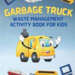 Garbage Truck Waste Management Activity Book For Kids: Trash Truck Book! Garbage Truck Coloring Book! Children Book on Recycling! Recycle Activities! For Toddlers, Preschoolers, Kindergarten!