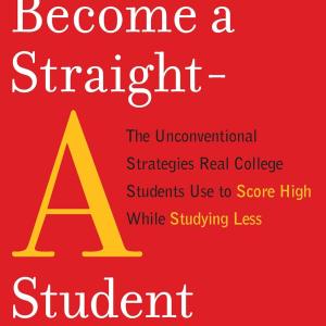 How to Become a Straight-A Student: The Unconventional Strategies Real College Students Use to Score High While Studying Less