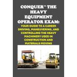 Conquer the Heavy Equipment Operator Exam: Your Guide to a Career Driving, Maneuvering, and Controlling the Heavy Machinery used in Construction and Materials Moving