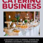 How to Start a Catering Business : A Beginner's Guide to Opening, Running and Growing a Successful Catering Business