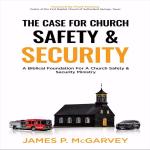 The Case for Church Safety & Security: A Biblical Foundation for a Church Safety & Security Ministry