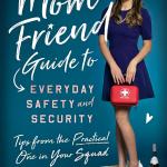 The Mom Friend Guide to Everyday Safety and Security: Tips from the Practical One in Your Squ