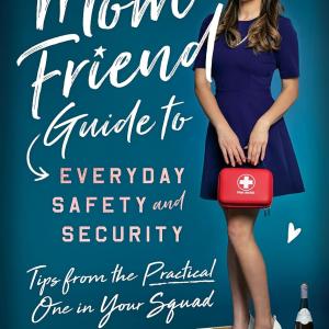 The Mom Friend Guide to Everyday Safety and Security: Tips from the Practical One in Your Squ